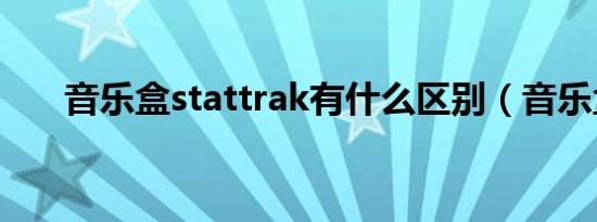 音乐盒stattrak有什么区别（音乐盒）