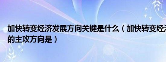 加快转变经济发展方向关键是什么（加快转变经济发展方式的主攻方向是）