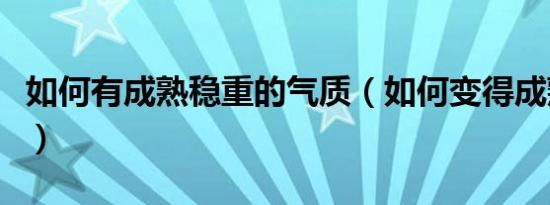 如何有成熟稳重的气质（如何变得成熟有气质）