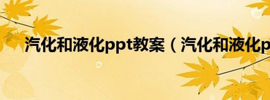 汽化和液化ppt教案（汽化和液化ppt）