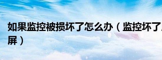 如果监控被损坏了怎么办（监控坏了用照片贴屏）