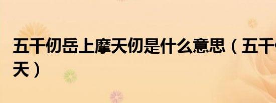 五千仞岳上摩天仞是什么意思（五千仞岳上摩天）