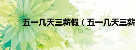 五一几天三薪假（五一几天三薪）