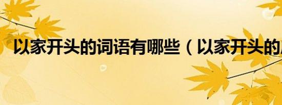 以家开头的词语有哪些（以家开头的成语）