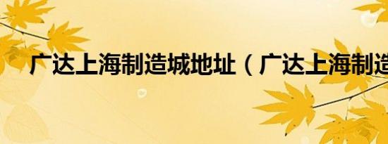 广达上海制造城地址（广达上海制造城）