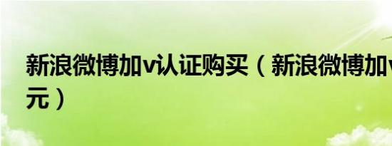 新浪微博加v认证购买（新浪微博加v认证50元）