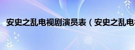 安史之乱电视剧演员表（安史之乱电视剧）