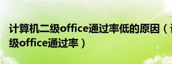 计算机二级office通过率低的原因（计算机二级office通过率）