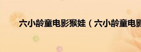 六小龄童电影猴娃（六小龄童电影）