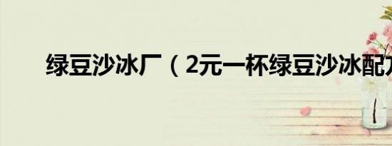 绿豆沙冰厂（2元一杯绿豆沙冰配方）