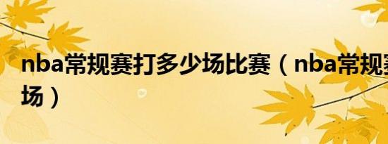 nba常规赛打多少场比赛（nba常规赛打多少场）