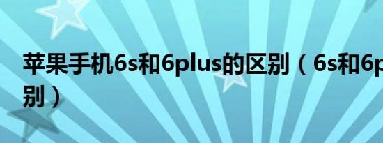 苹果手机6s和6plus的区别（6s和6plus的区别）