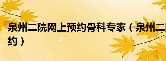 泉州二院网上预约骨科专家（泉州二院网上预约）