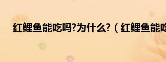 红鲤鱼能吃吗?为什么?（红鲤鱼能吃吗）