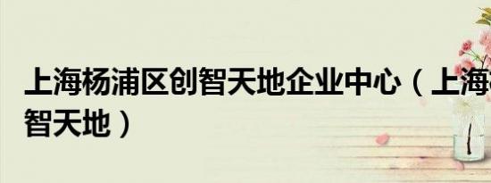 上海杨浦区创智天地企业中心（上海杨浦区创智天地）
