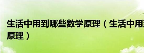 生活中用到哪些数学原理（生活中用到的数学原理）