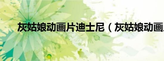 灰姑娘动画片迪士尼（灰姑娘动画片）
