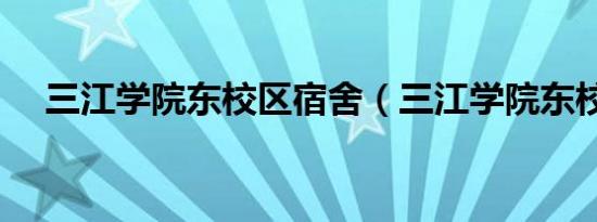 三江学院东校区宿舍（三江学院东校区）