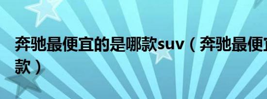 奔驰最便宜的是哪款suv（奔驰最便宜的是哪款）