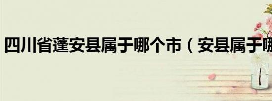 四川省蓬安县属于哪个市（安县属于哪个市）