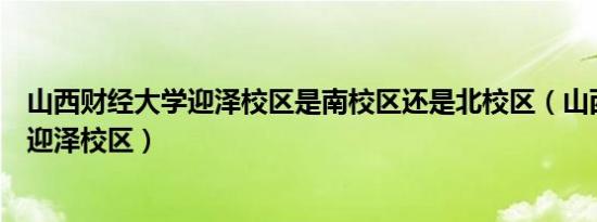 山西财经大学迎泽校区是南校区还是北校区（山西财经大学迎泽校区）