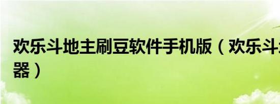 欢乐斗地主刷豆软件手机版（欢乐斗地主刷豆器）