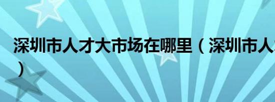 深圳市人才大市场在哪里（深圳市人才大市场）