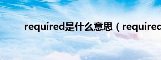 required是什么意思（required）