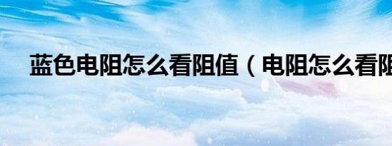 蓝色电阻怎么看阻值（电阻怎么看阻值）