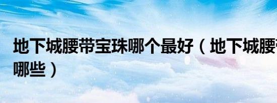 地下城腰带宝珠哪个最好（地下城腰带宝珠有哪些）