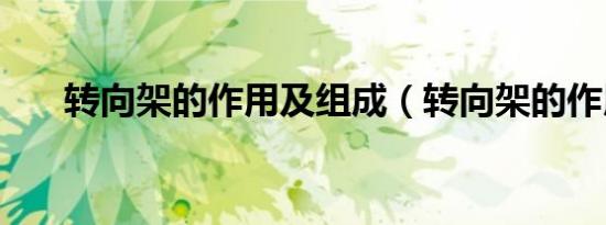 转向架的作用及组成（转向架的作用）