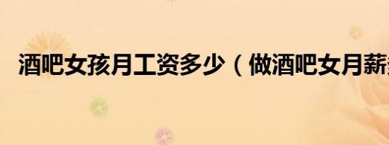 酒吧女孩月工资多少（做酒吧女月薪多少）