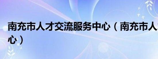 南充市人才交流服务中心（南充市人才交流中心）