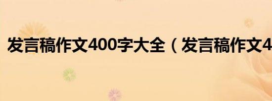 发言稿作文400字大全（发言稿作文400字）