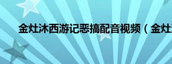 金灶沐西游记恶搞配音视频（金灶沐）