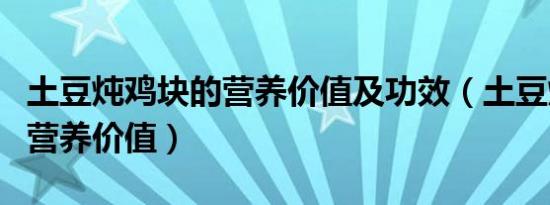 土豆炖鸡块的营养价值及功效（土豆炖鸡块的营养价值）