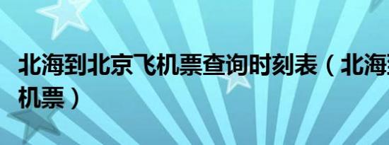 北海到北京飞机票查询时刻表（北海到北京飞机票）