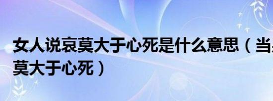 女人说哀莫大于心死是什么意思（当男的说哀莫大于心死）