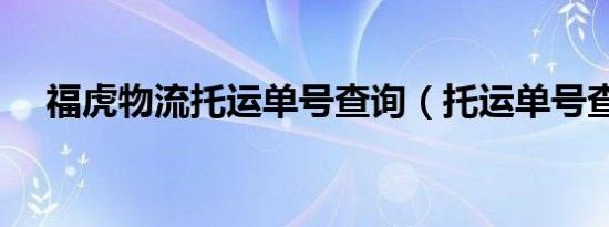 福虎物流托运单号查询（托运单号查询）