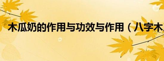 木瓜奶的作用与功效与作用（八字木瓜奶）