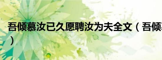 吾倾慕汝已久愿聘汝为夫全文（吾倾慕汝已久）