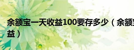 余额宝一天收益100要存多少（余额宝一天收益）