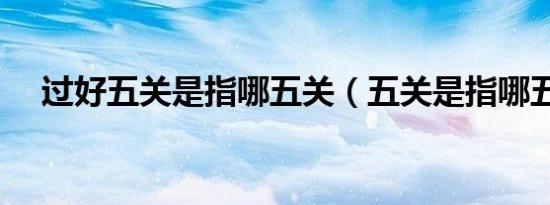 过好五关是指哪五关（五关是指哪五关）
