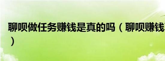 聊呗做任务赚钱是真的吗（聊呗赚钱真的假的）