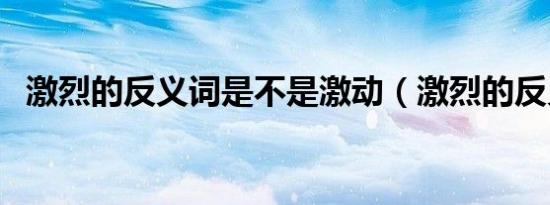 激烈的反义词是不是激动（激烈的反义词）