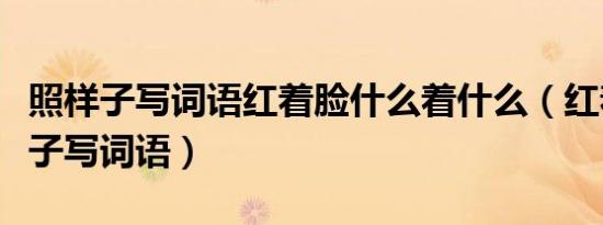 照样子写词语红着脸什么着什么（红着脸照样子写词语）