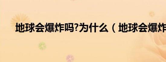 地球会爆炸吗?为什么（地球会爆炸吗）