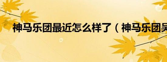神马乐团最近怎么样了（神马乐团吴贞）