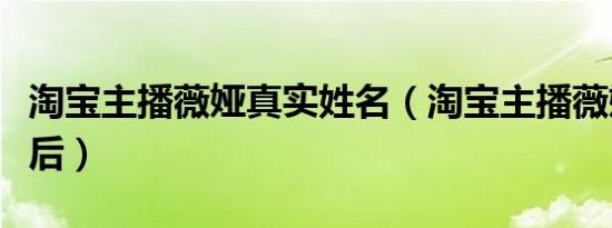 淘宝主播薇娅真实姓名（淘宝主播薇娅整容前后）