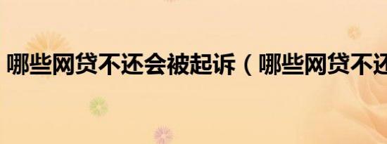 哪些网贷不还会被起诉（哪些网贷不还没事）